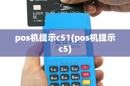 pos机提示c51(pos机提示c5)