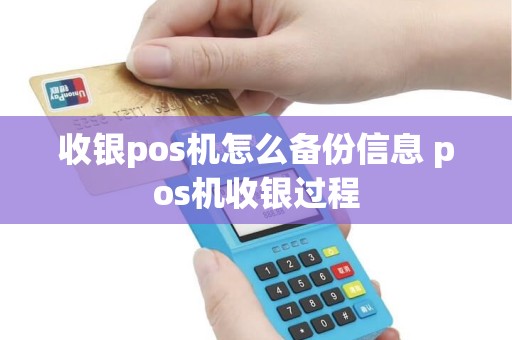 收银pos机怎么备份信息 pos机收银过程