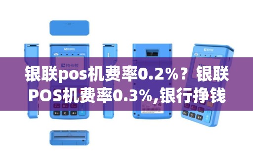银联pos机费率0.2%？银联POS机费率0.3%,银行挣钱么