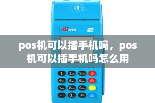 pos机可以插手机吗，pos机可以插手机吗怎么用