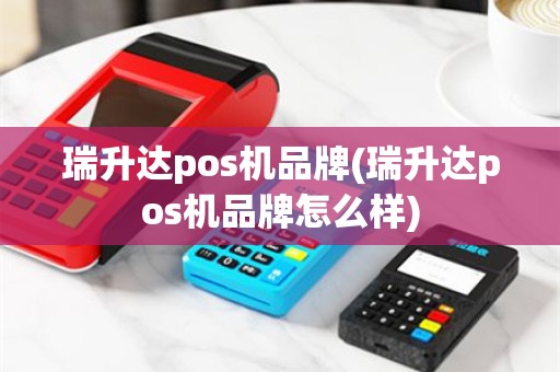 瑞升达pos机品牌(瑞升达pos机品牌怎么样)