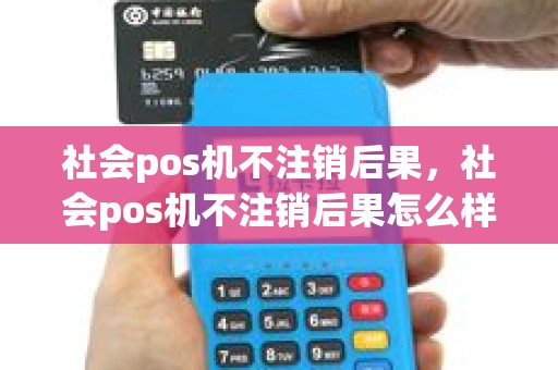 社会pos机不注销后果，社会pos机不注销后果怎么样