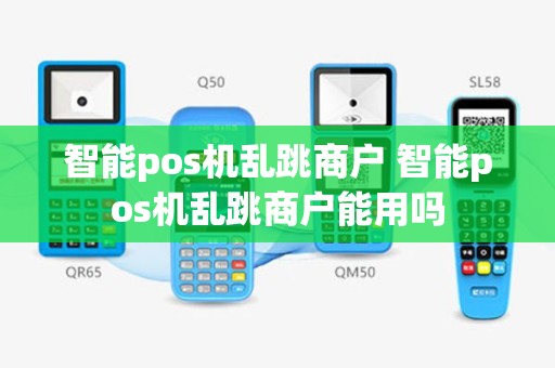 智能pos机乱跳商户 智能pos机乱跳商户能用吗
