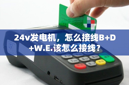 24v发电机，怎么接线B+D+W.E.该怎么接线？