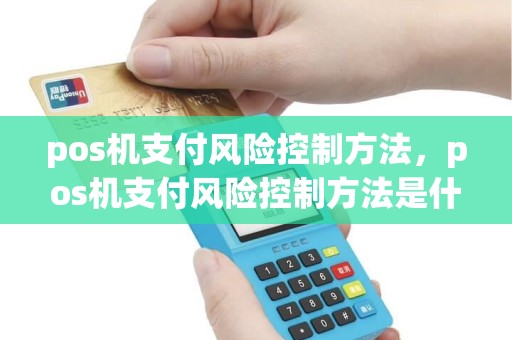 pos机支付风险控制方法，pos机支付风险控制方法是什么
