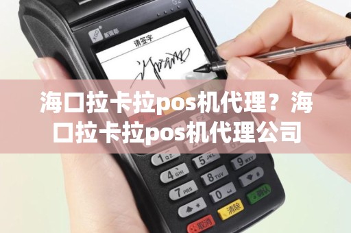海口拉卡拉pos机代理？海口拉卡拉pos机代理公司