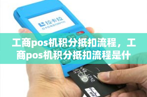 工商pos机积分抵扣流程，工商pos机积分抵扣流程是什么