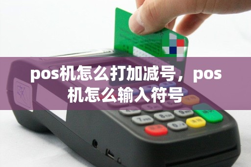 pos机怎么打加减号，pos机怎么输入符号