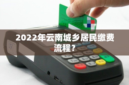 2022年云南城乡居民缴费流程？