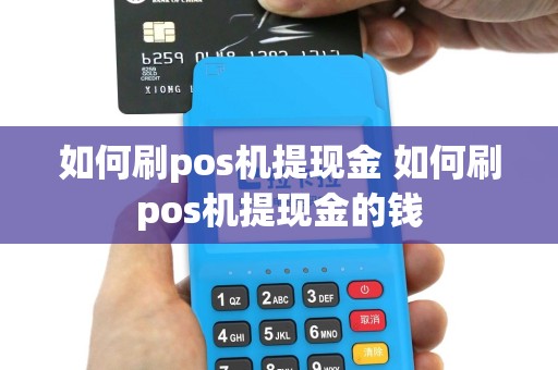 如何刷pos机提现金 如何刷pos机提现金的钱
