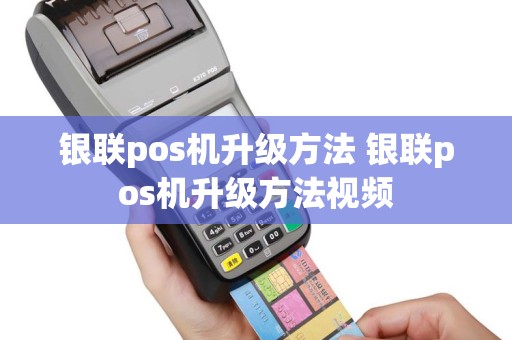 银联pos机升级方法 银联pos机升级方法视频