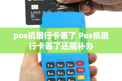 pos机银行卡丢了 Pos机银行卡丢了还能补办