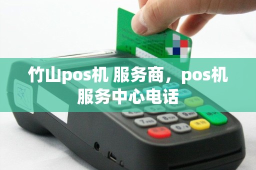 竹山pos机 服务商，pos机服务中心电话