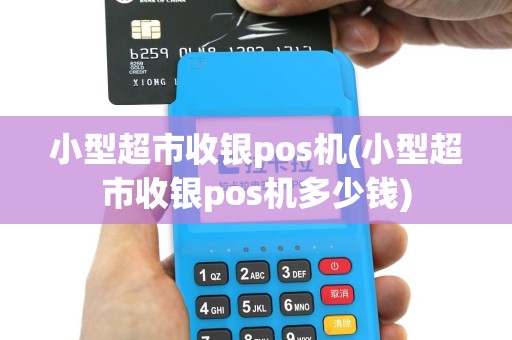 小型超市收银pos机(小型超市收银pos机多少钱)