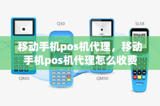 移动手机pos机代理，移动手机pos机代理怎么收费