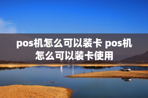 pos机怎么可以装卡 pos机怎么可以装卡使用