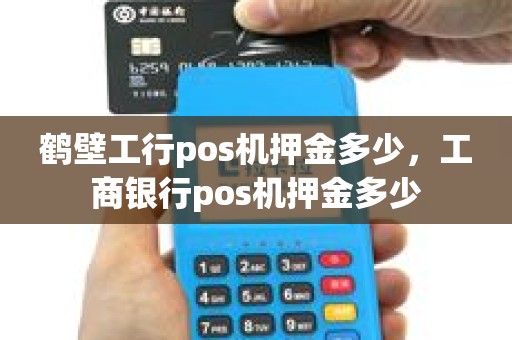 鹤壁工行pos机押金多少，工商银行pos机押金多少