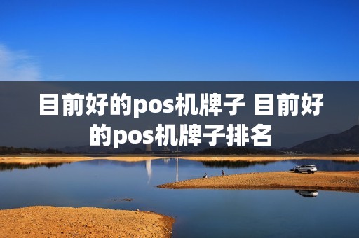 目前好的pos机牌子 目前好的pos机牌子排名