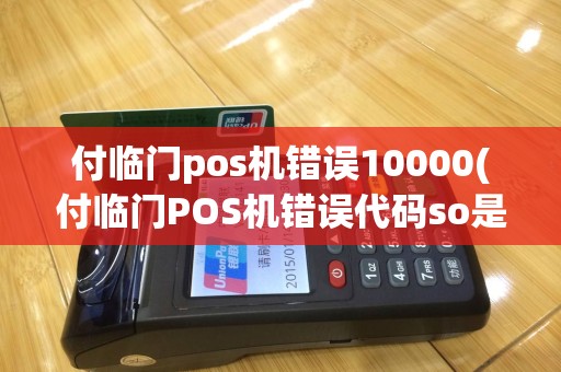 付临门pos机错误10000(付临门POS机错误代码so是什么意思)