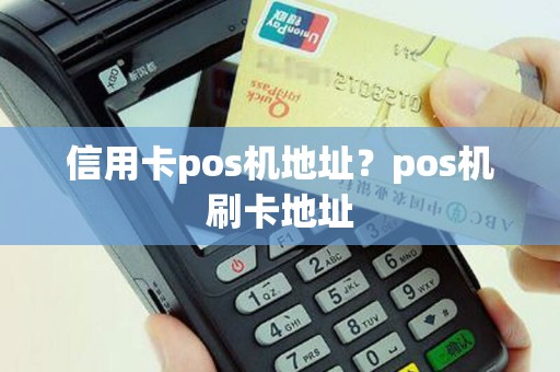 信用卡pos机地址？pos机刷卡地址
