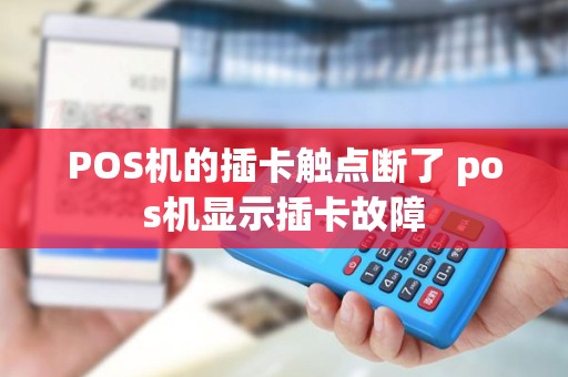POS机的插卡触点断了 pos机显示插卡故障