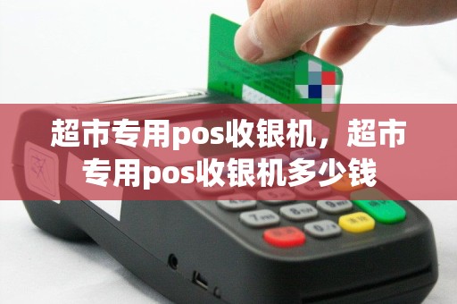 超市专用pos收银机，超市专用pos收银机多少钱