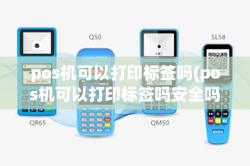 pos机可以打印标签吗(pos机可以打印标签吗安全吗)