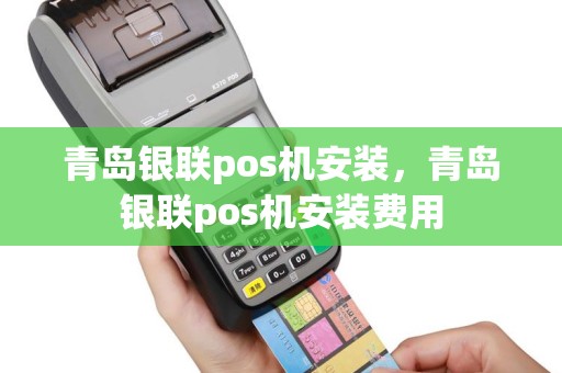 青岛银联pos机安装，青岛银联pos机安装费用