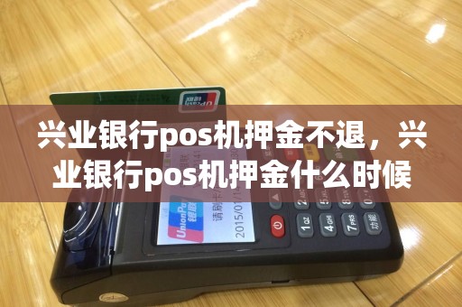 兴业银行pos机押金不退，兴业银行pos机押金什么时候退