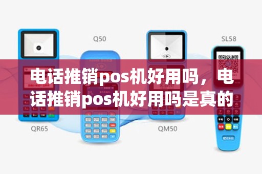 电话推销pos机好用吗，电话推销pos机好用吗是真的吗