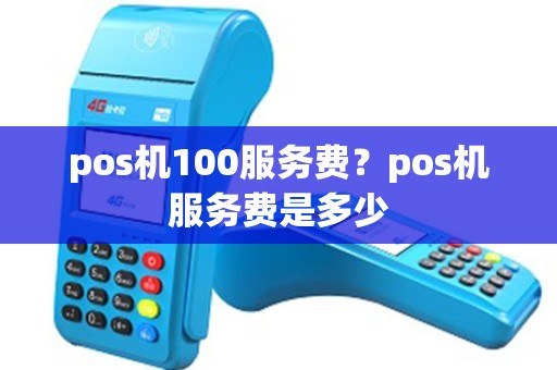 pos机100服务费？pos机服务费是多少