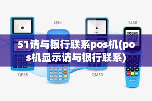 51请与银行联系pos机(pos机显示请与银行联系)