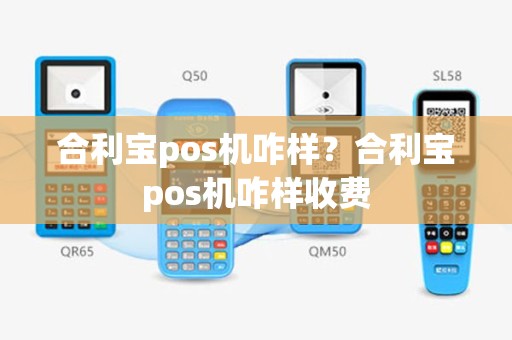 合利宝pos机咋样？合利宝pos机咋样收费