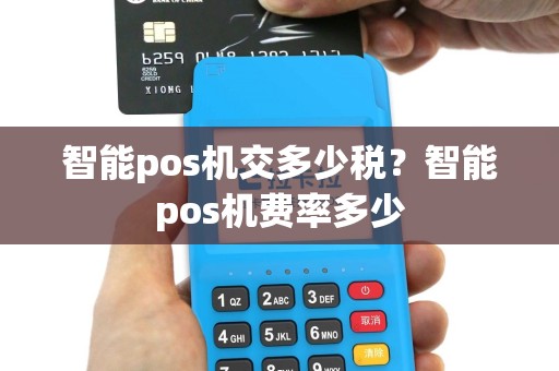 智能pos机交多少税？智能pos机费率多少