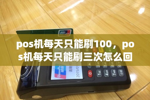 pos机每天只能刷100，pos机每天只能刷三次怎么回事