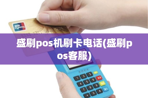 盛刷pos机刷卡电话(盛刷pos客服)