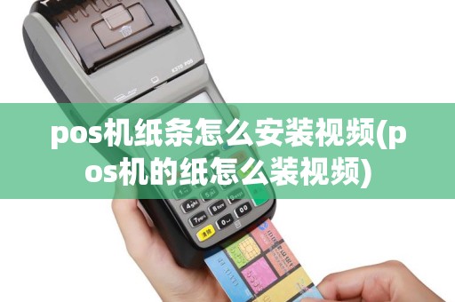 pos机纸条怎么安装视频(pos机的纸怎么装视频)
