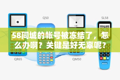 58同城的帐号被冻结了，怎么办啊？关键是好无辜呢？