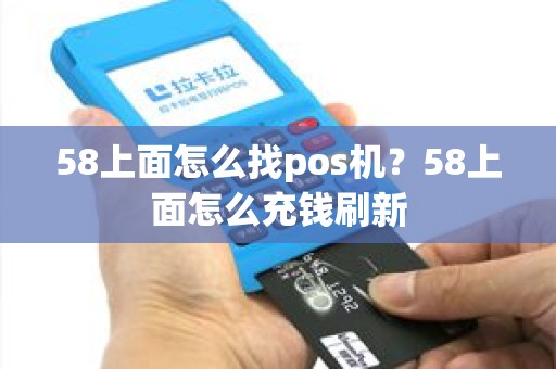 58上面怎么找pos机？58上面怎么充钱刷新