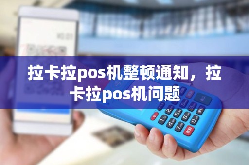 拉卡拉pos机整顿通知，拉卡拉pos机问题