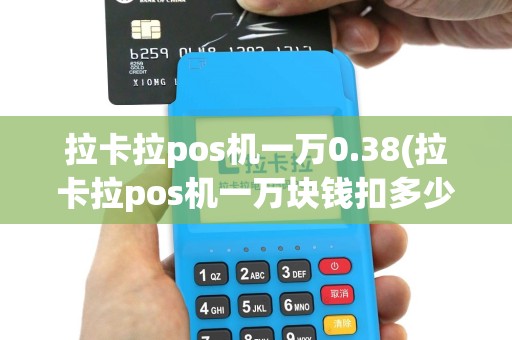 拉卡拉pos机一万0.38(拉卡拉pos机一万块钱扣多少)
