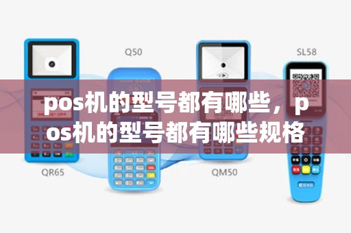 pos机的型号都有哪些，pos机的型号都有哪些规格