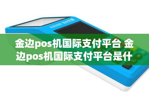 金边pos机国际支付平台 金边pos机国际支付平台是什么