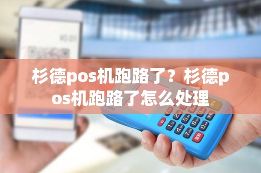 杉德pos机跑路了？杉德pos机跑路了怎么处理