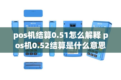 pos机结算0.51怎么解释 pos机0.52结算是什么意思