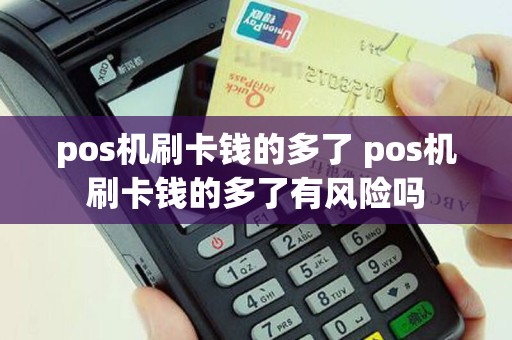 pos机刷卡钱的多了 pos机刷卡钱的多了有风险吗