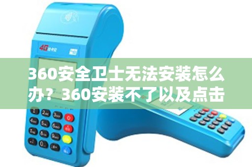360安全卫士无法安装怎么办？360安装不了以及点击没有反应解决方法