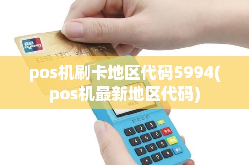 pos机刷卡地区代码5994(pos机最新地区代码)