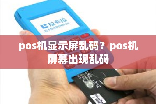 pos机显示屏乱码？pos机屏幕出现乱码