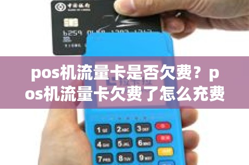 pos机流量卡是否欠费？pos机流量卡欠费了怎么充费